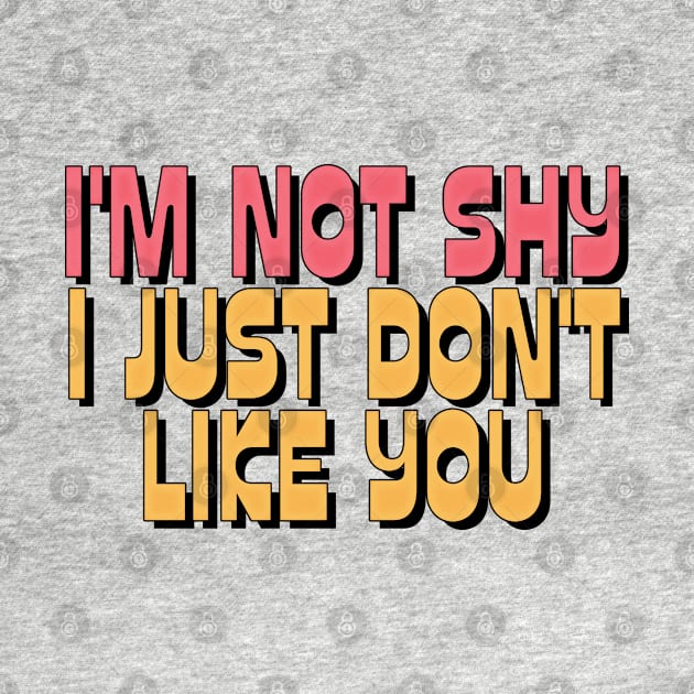 I'M NOT SHY I JUST DON'T LIKE YOU by DankFutura